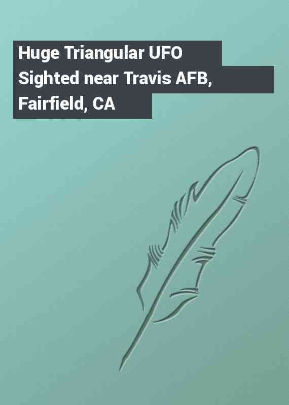 Huge Triangular UFO Sighted near Travis AFB, Fairfield, CA