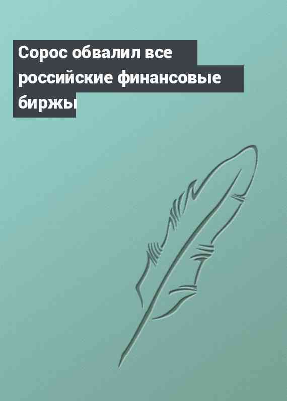 Сорос обвалил все российские финансовые биржы