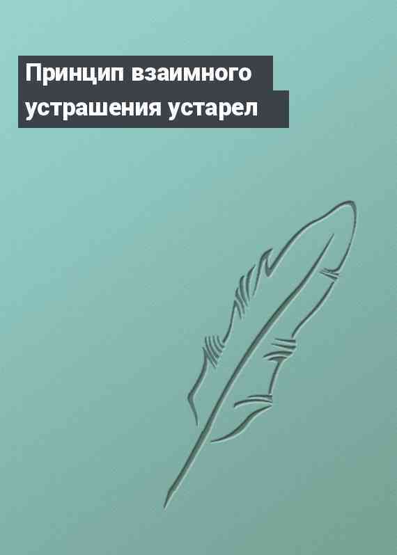 Принцип взаимного устрашения устарел