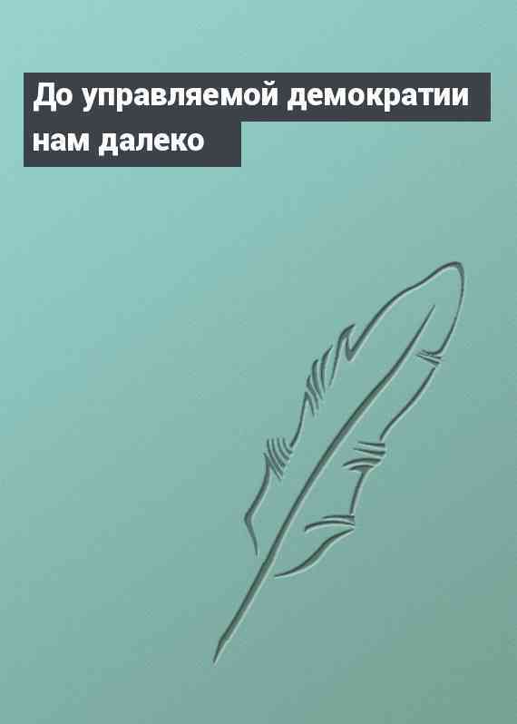 До управляемой демократии нам далеко