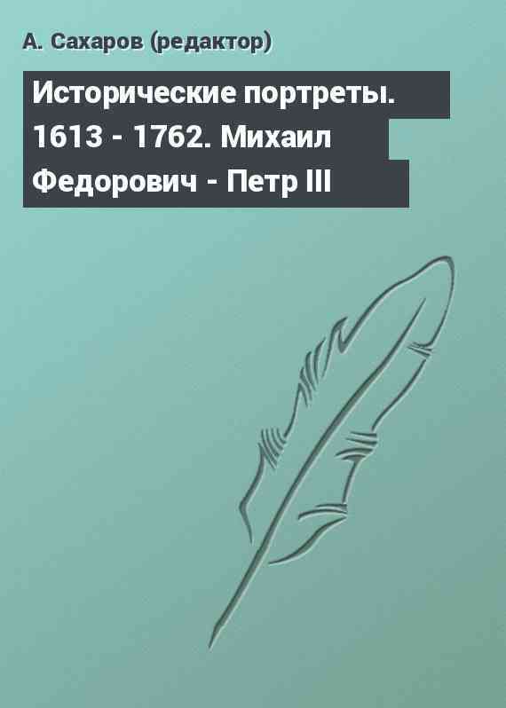 Исторические портреты. 1613 - 1762. Михаил Федорович - Петр III