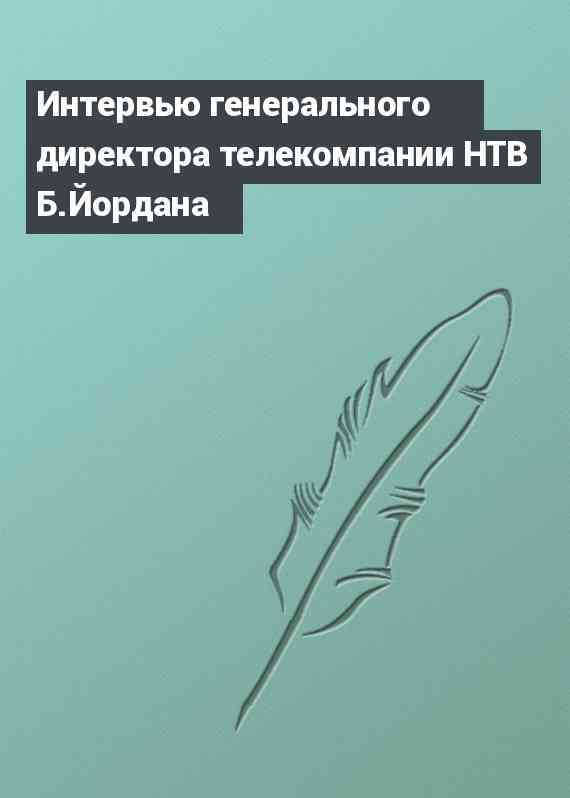Интервью генерального директора телекомпании НТВ Б.Йордана