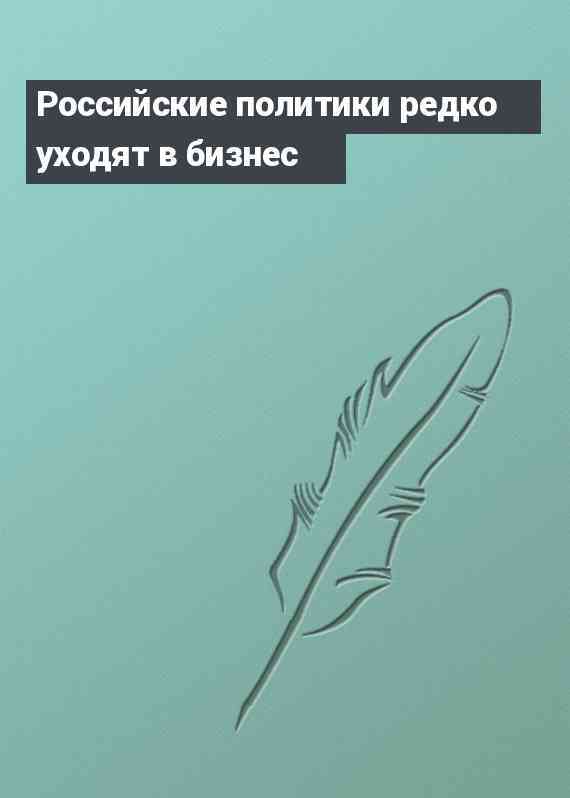 Российские политики редко уходят в бизнес