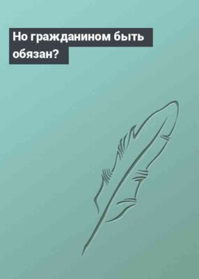 Но гражданином быть обязан?