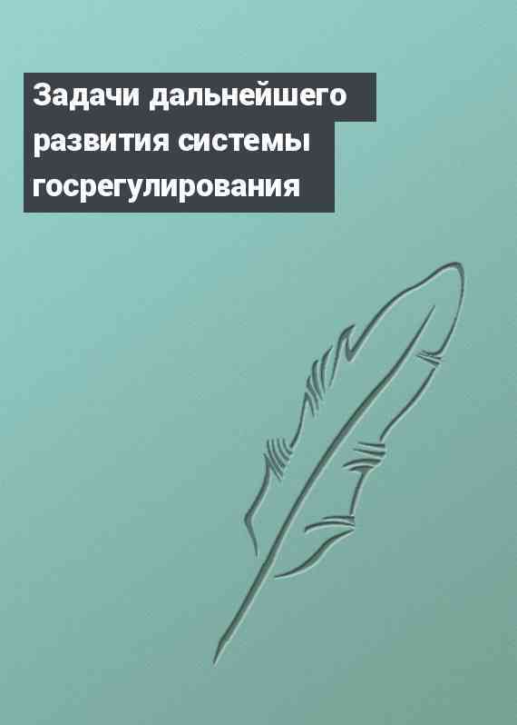 Задачи дальнейшего развития системы госрегулирования