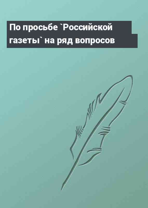 По просьбе `Российской газеты` на ряд вопросов