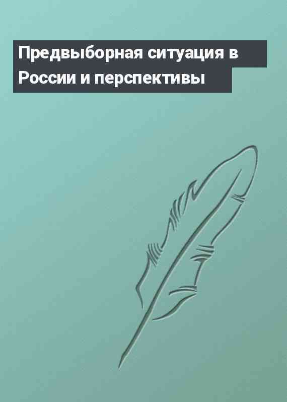 Предвыборная ситуация в России и перспективы