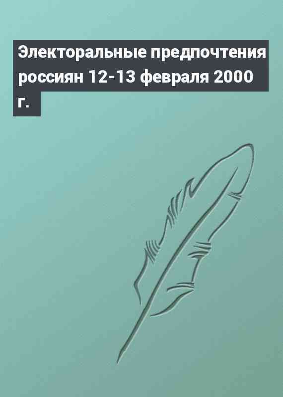 Электоральные предпочтения россиян 12-13 февраля 2000 г.