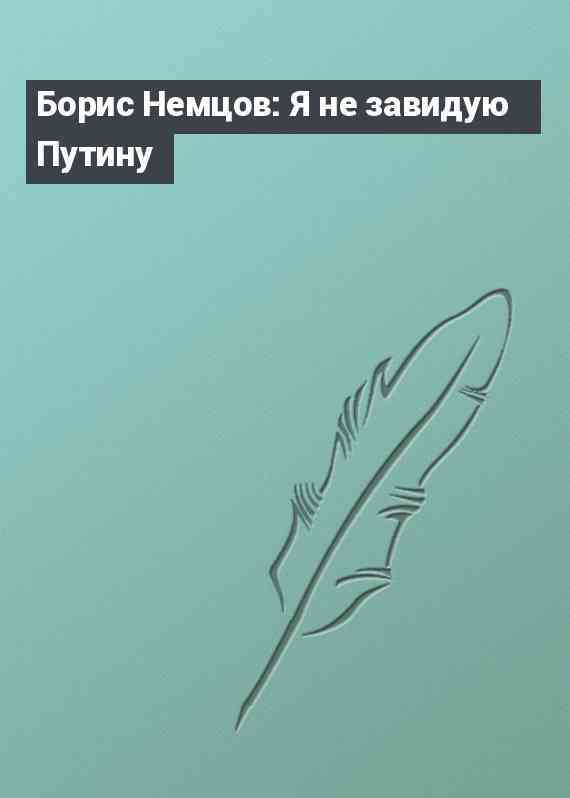 Борис Немцов: Я не завидую Путину