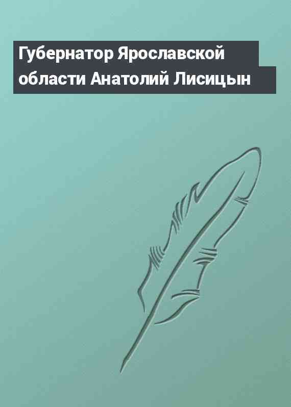 Губернатор Ярославской области Анатолий Лисицын