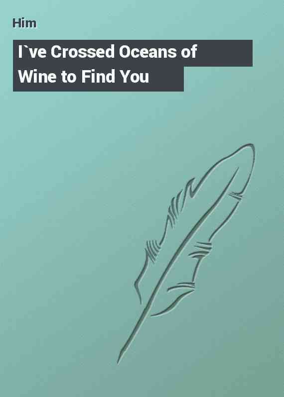 I`ve Crossed Oceans of Wine to Find You