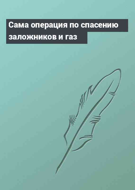 Сама операция по спасению заложников и газ