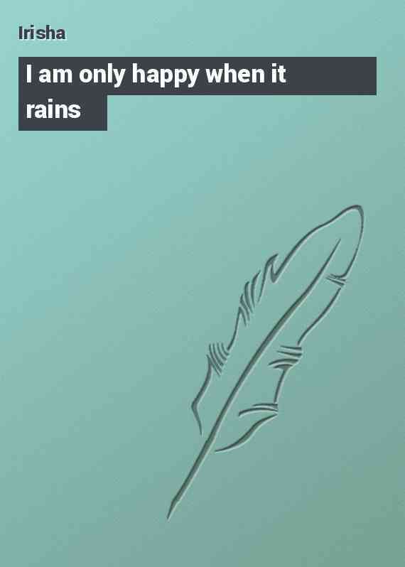 I am only happy when it rains