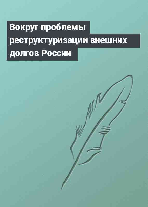Вокруг проблемы реструктуризации внешних долгов России