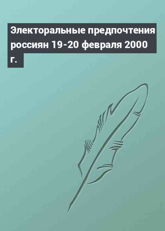 Электоральные предпочтения россиян 19-20 февраля 2000 г.