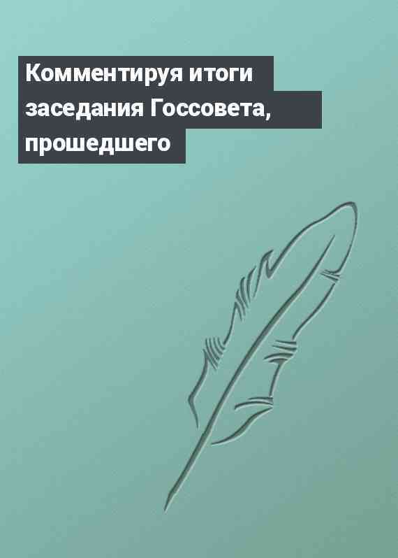 Комментируя итоги заседания Госсовета, прошедшего