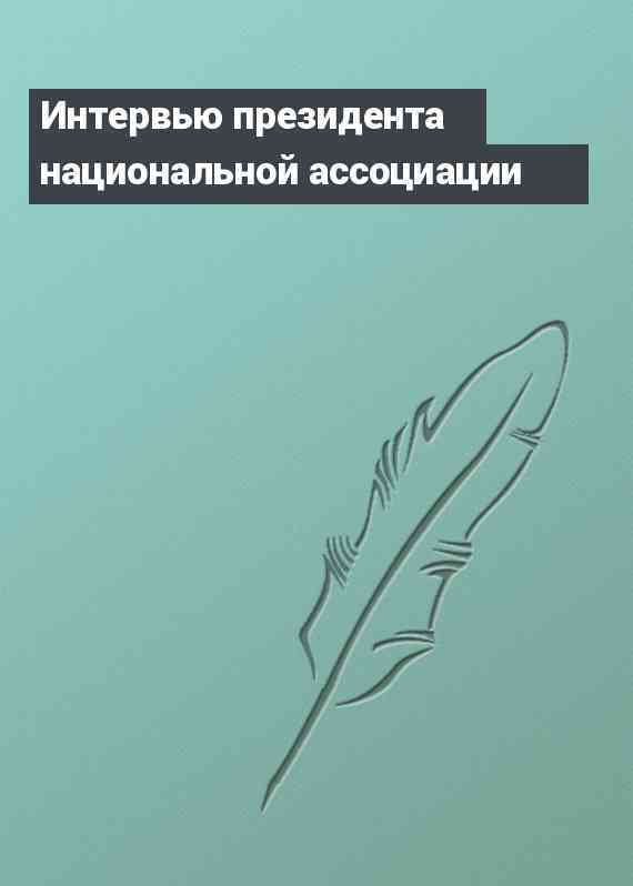 Интервью президента национальной ассоциации