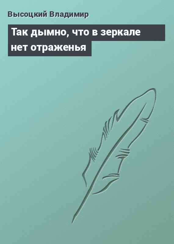 Так дымно, что в зеркале нет отраженья