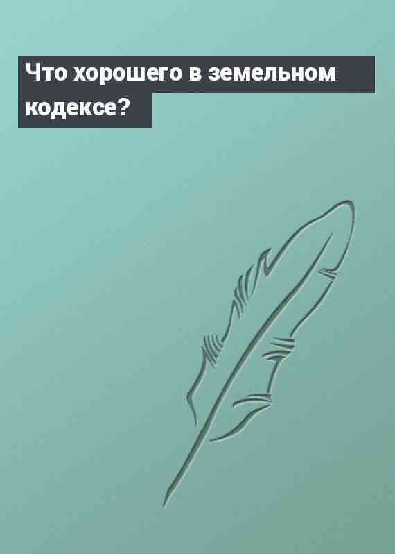 Что хорошего в земельном кодексе?