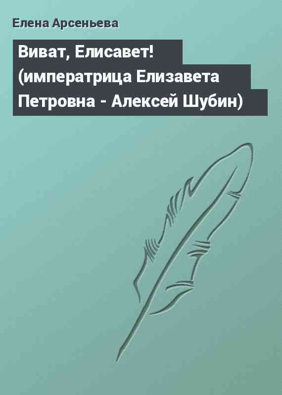 Виват, Елисавет! (императрица Елизавета Петровна - Алексей Шубин)