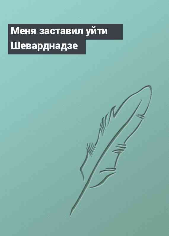 Меня заставил уйти Шеварднадзе