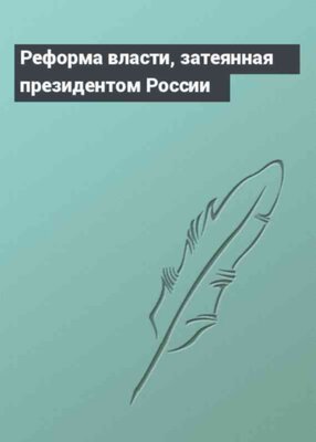 Реформа власти, затеянная президентом России