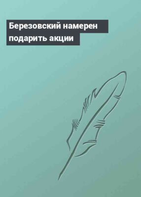 Березовский намерен подарить акции