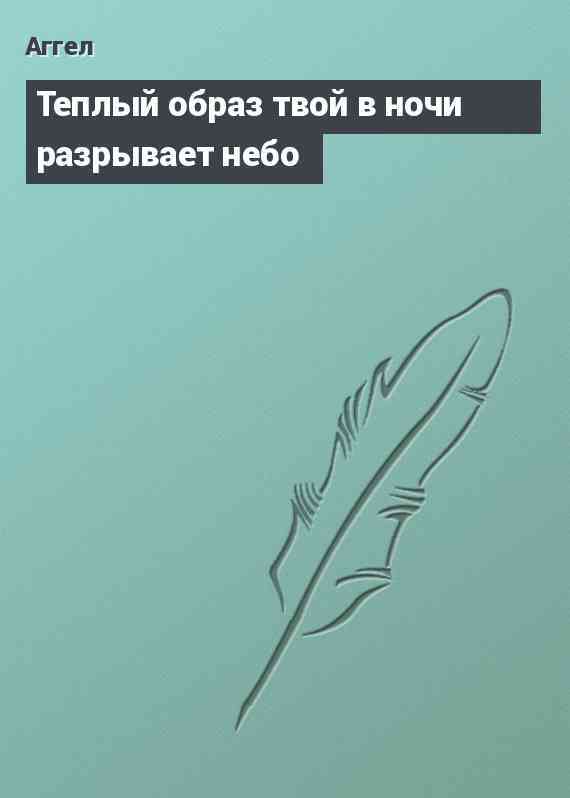 Теплый образ твой в ночи разрывает небо