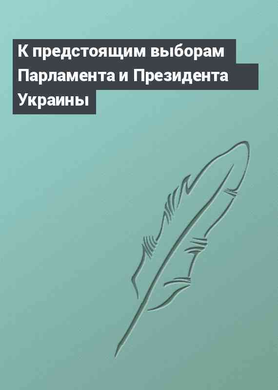 К предстоящим выборам Парламента и Президента Украины