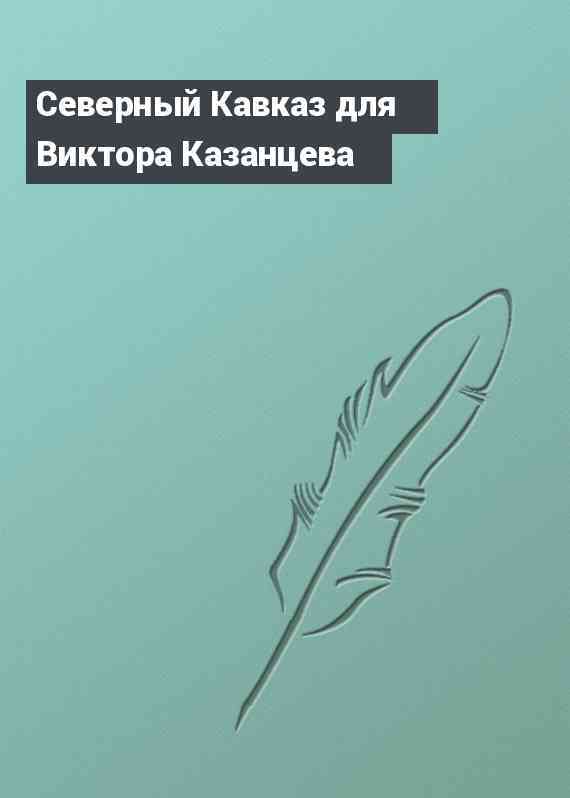 Северный Кавказ для Виктора Казанцева