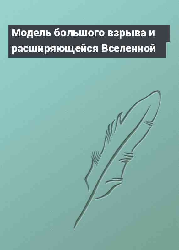 Модель большого взрыва и расширяющейся Вселенной