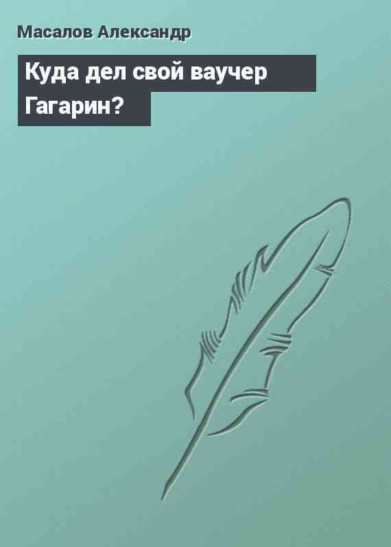 Куда дел свой ваучер Гагарин?