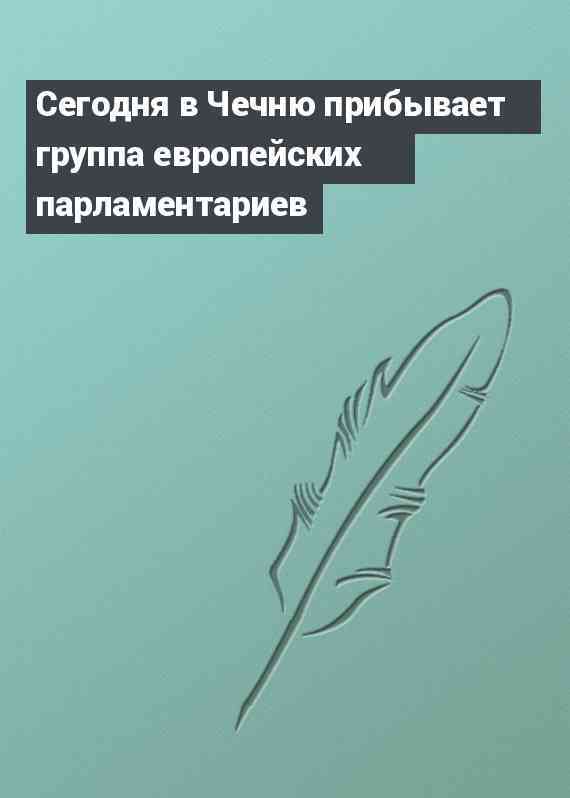 Сегодня в Чечню прибывает группа европейских парламентариев