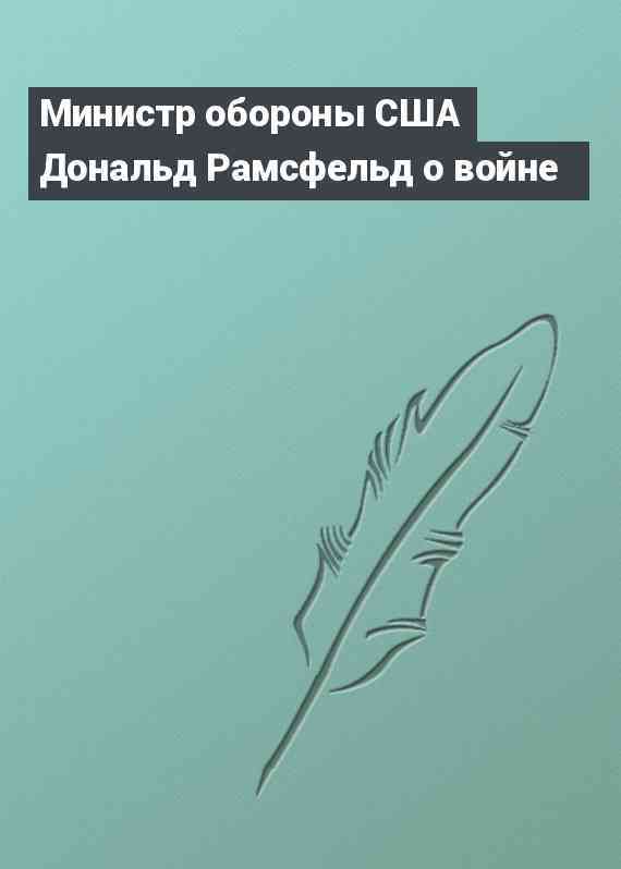 Министр обороны США Дональд Рамсфельд о войне