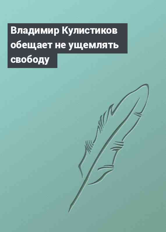 Владимир Кулистиков обещает не ущемлять свободу