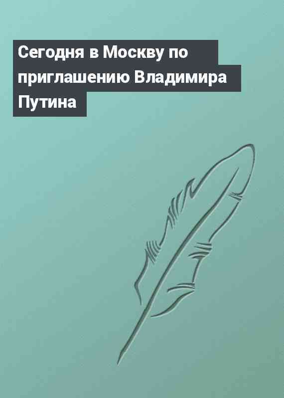 Сегодня в Москву по приглашению Владимира Путина
