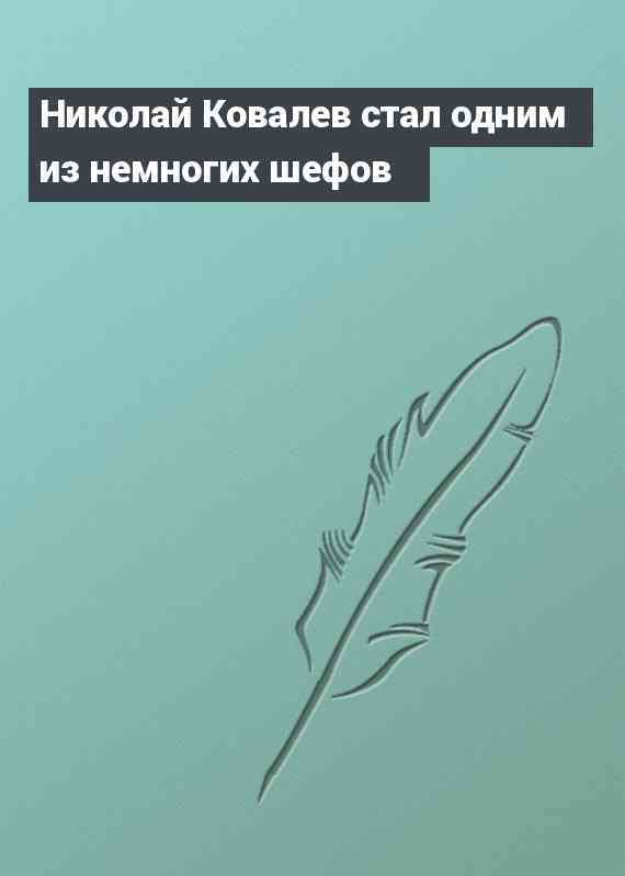 Николай Ковалев стал одним из немногих шефов