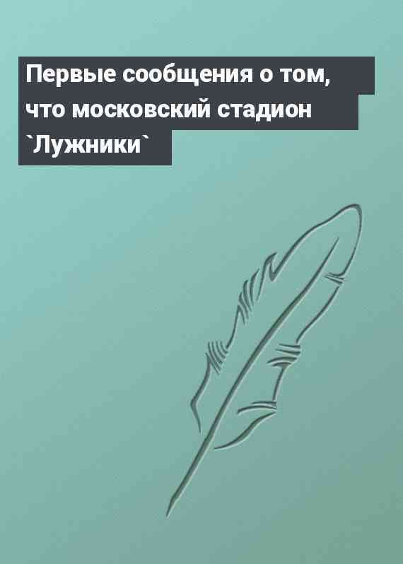 Первые сообщения о том, что московский стадион `Лужники`