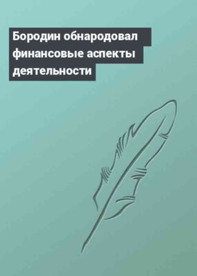 Бородин обнародовал финансовые аспекты деятельности