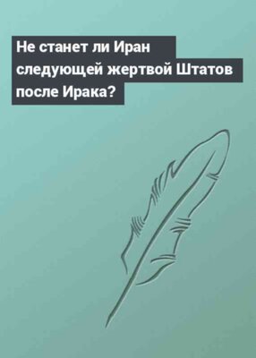 Не станет ли Иран следующей жертвой Штатов после Ирака?