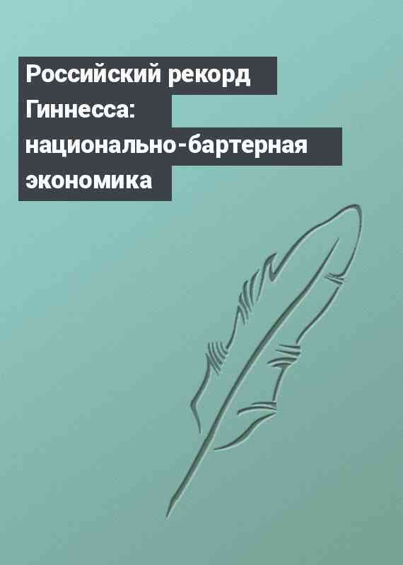 Российский рекорд Гиннесса: национально-бартерная экономика