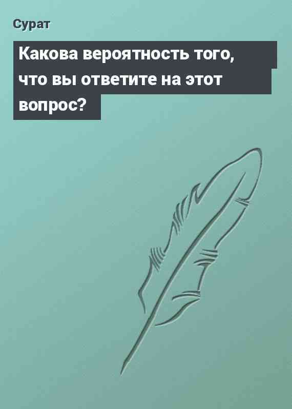Какова вероятность того, что вы ответите на этот вопрос?