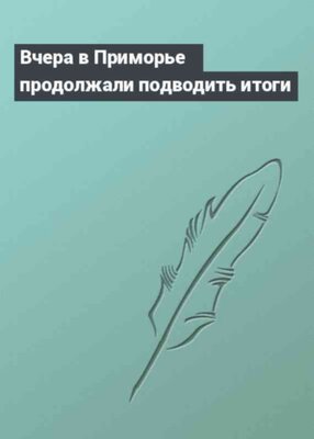 Вчера в Приморье продолжали подводить итоги