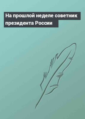 На прошлой неделе советник президента России