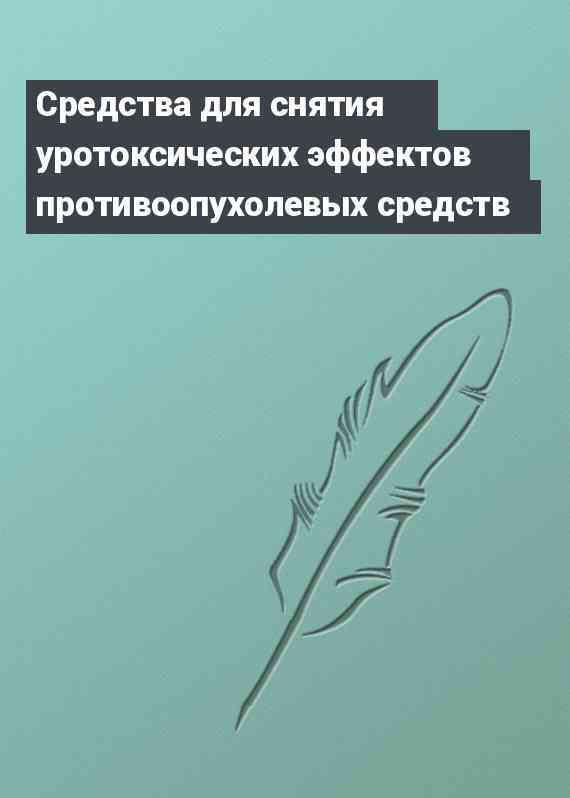 Средства для снятия уротоксических эффектов противоопухолевых средств