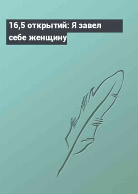 16,5 открытий: Я завел себе женщину