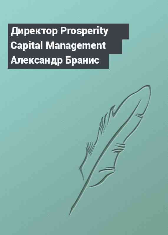 Директор Prosperity Capital Management Александр Бранис