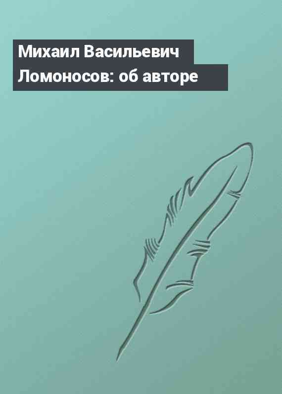 Михаил Васильевич Ломоносов: об авторе