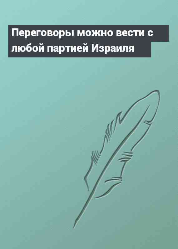Переговоры можно вести с любой партией Израиля