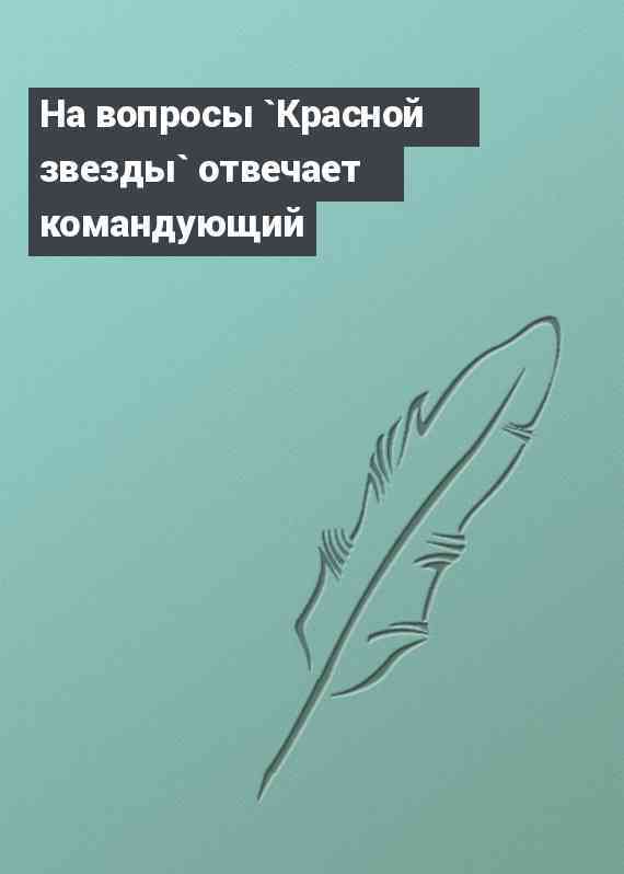 На вопросы `Красной звезды` отвечает командующий